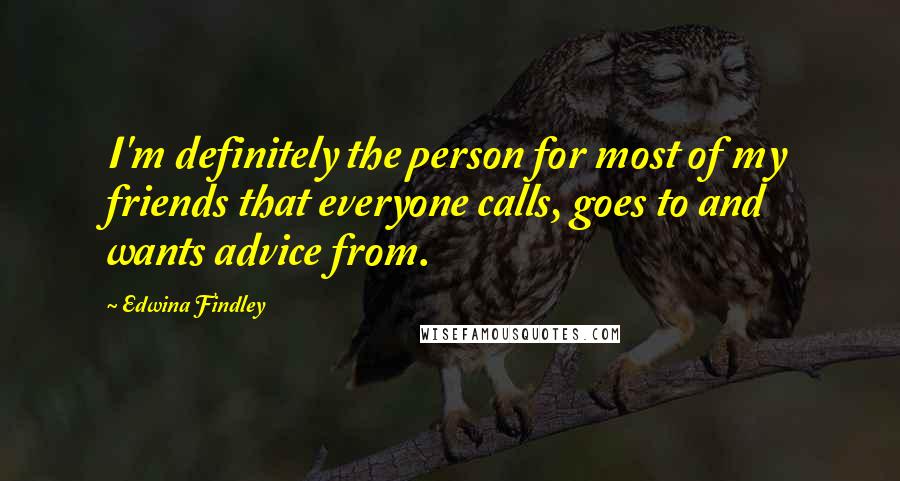 Edwina Findley Quotes: I'm definitely the person for most of my friends that everyone calls, goes to and wants advice from.