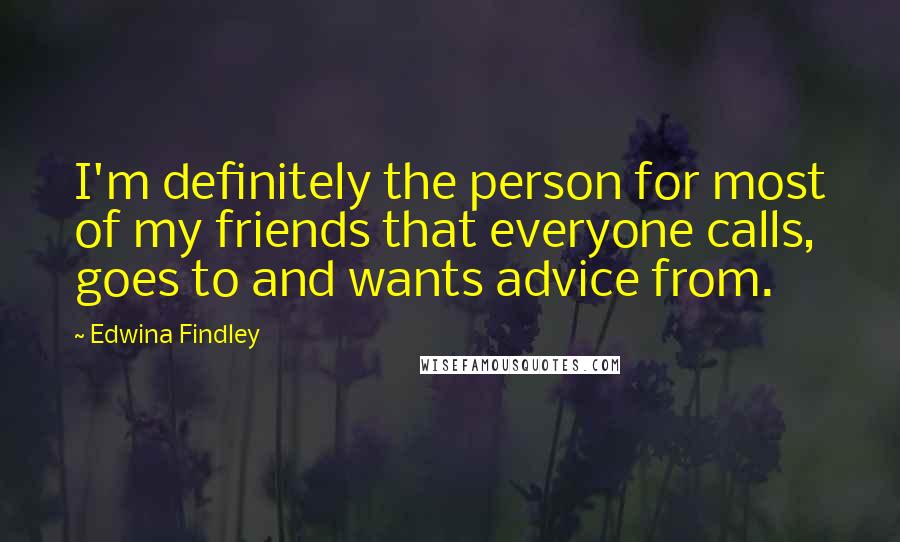 Edwina Findley Quotes: I'm definitely the person for most of my friends that everyone calls, goes to and wants advice from.