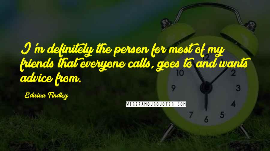 Edwina Findley Quotes: I'm definitely the person for most of my friends that everyone calls, goes to and wants advice from.