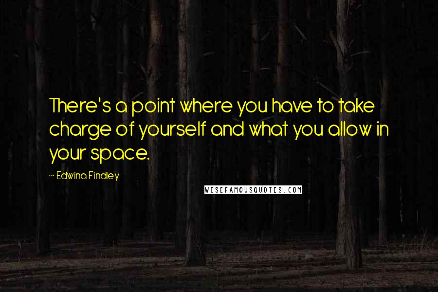 Edwina Findley Quotes: There's a point where you have to take charge of yourself and what you allow in your space.