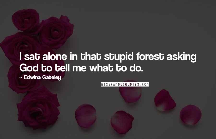 Edwina Gateley Quotes: I sat alone in that stupid forest asking God to tell me what to do.