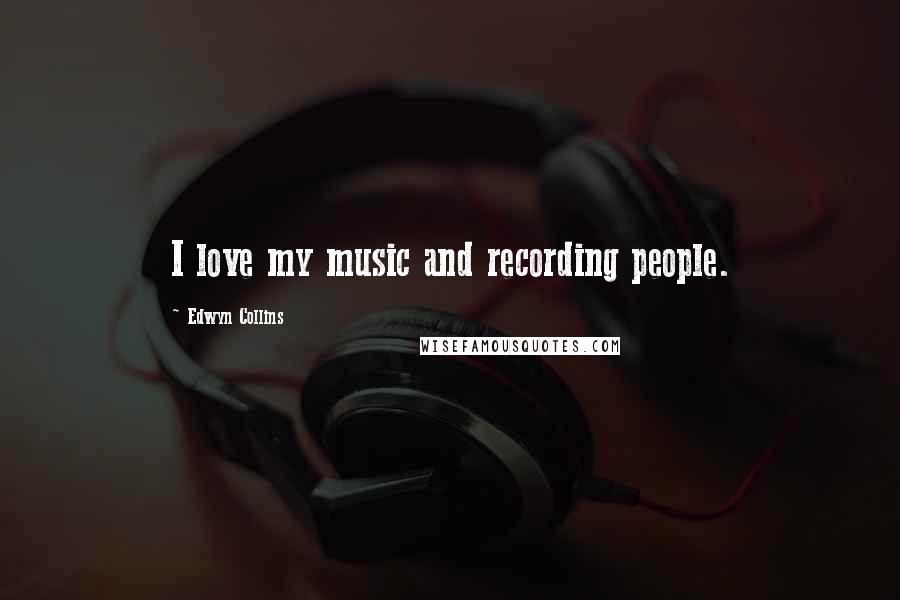 Edwyn Collins Quotes: I love my music and recording people.