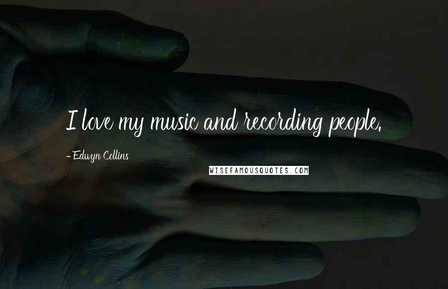 Edwyn Collins Quotes: I love my music and recording people.