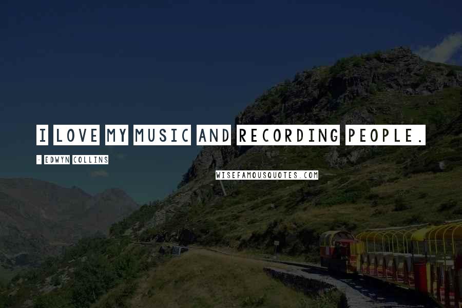 Edwyn Collins Quotes: I love my music and recording people.
