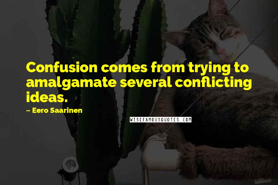 Eero Saarinen Quotes: Confusion comes from trying to amalgamate several conflicting ideas.