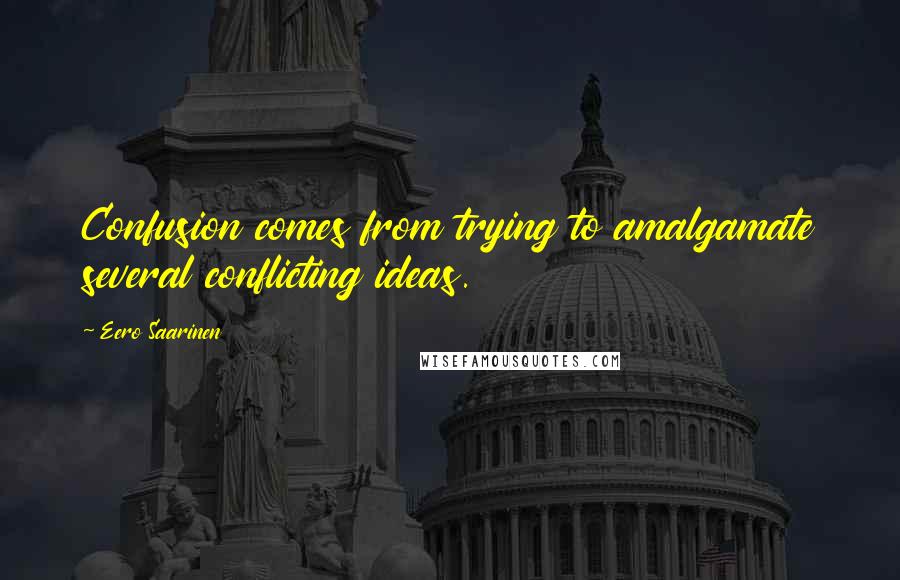 Eero Saarinen Quotes: Confusion comes from trying to amalgamate several conflicting ideas.