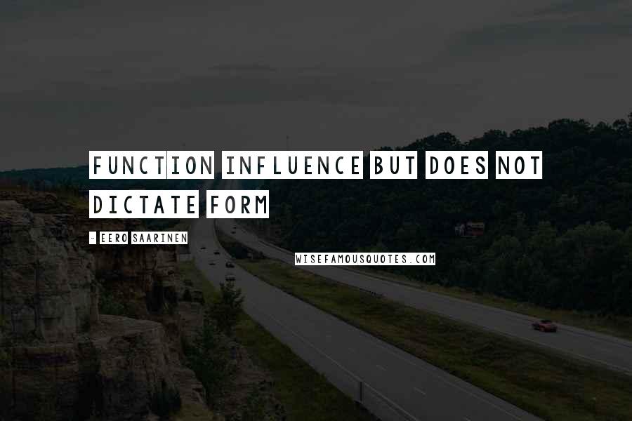 Eero Saarinen Quotes: Function influence but does not dictate form