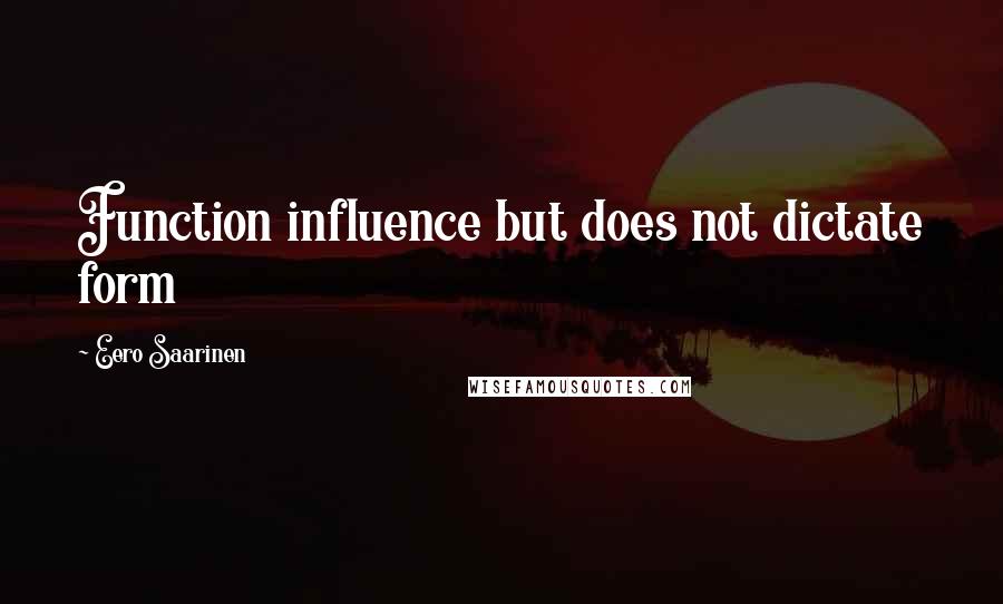 Eero Saarinen Quotes: Function influence but does not dictate form