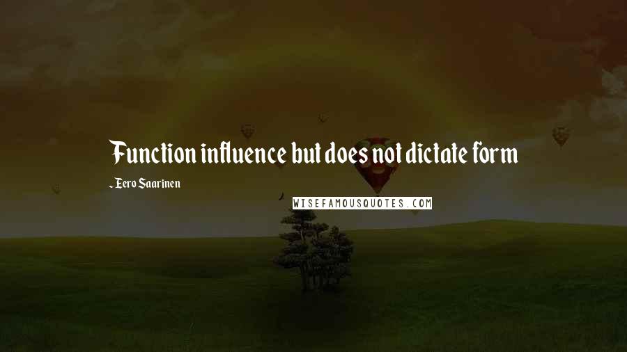 Eero Saarinen Quotes: Function influence but does not dictate form