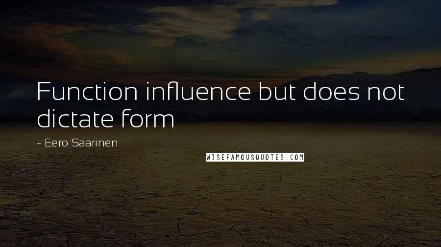 Eero Saarinen Quotes: Function influence but does not dictate form