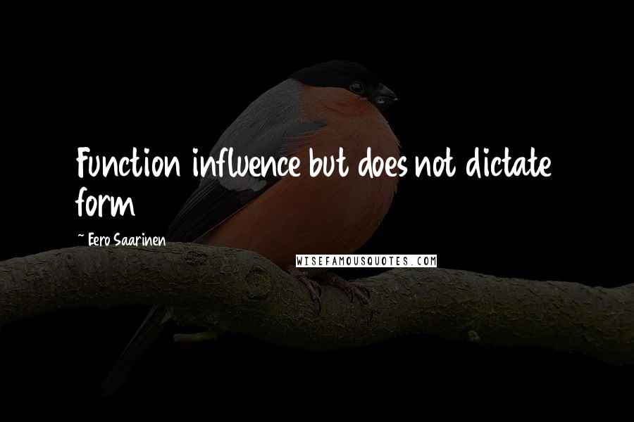 Eero Saarinen Quotes: Function influence but does not dictate form