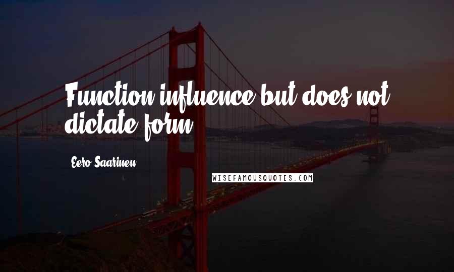 Eero Saarinen Quotes: Function influence but does not dictate form