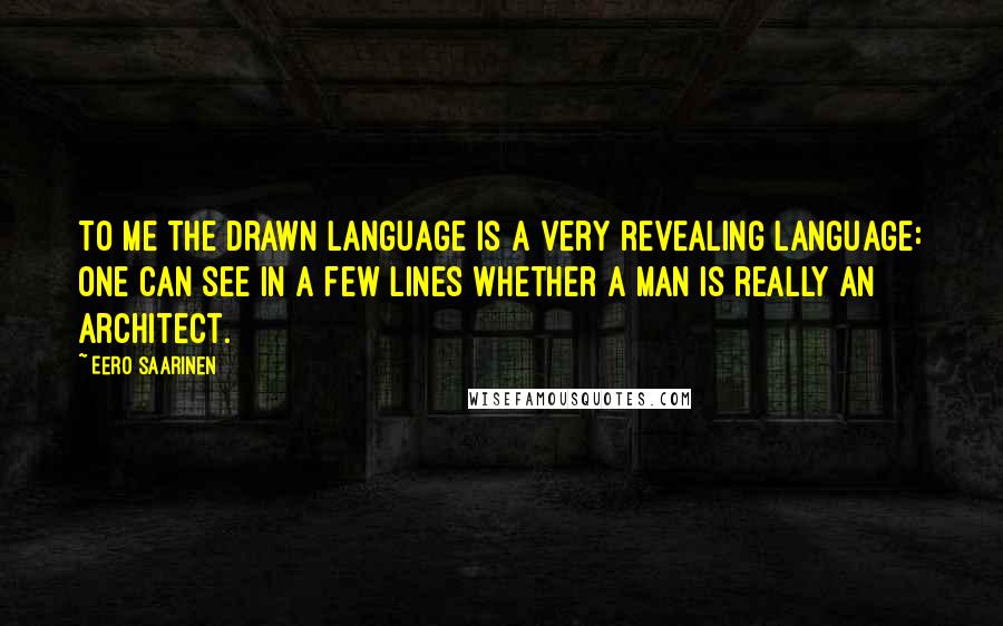 Eero Saarinen Quotes: To me the drawn language is a very revealing language: one can see in a few lines whether a man is really an architect.