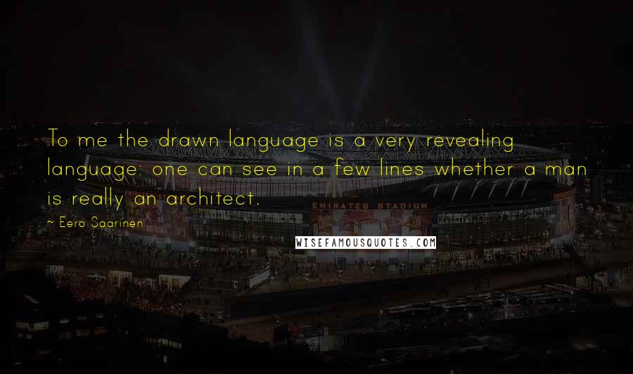 Eero Saarinen Quotes: To me the drawn language is a very revealing language: one can see in a few lines whether a man is really an architect.