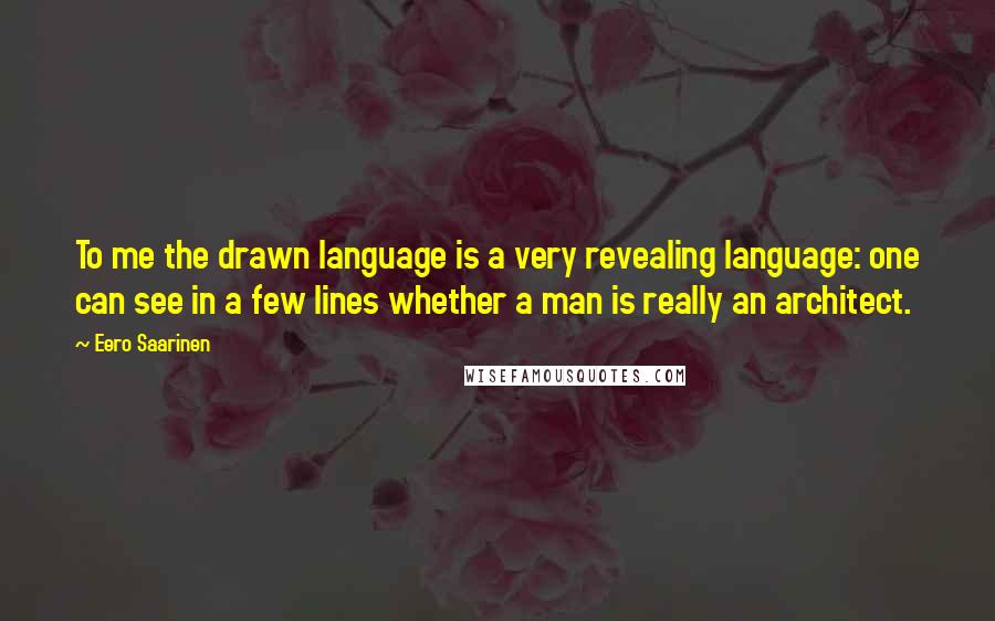 Eero Saarinen Quotes: To me the drawn language is a very revealing language: one can see in a few lines whether a man is really an architect.