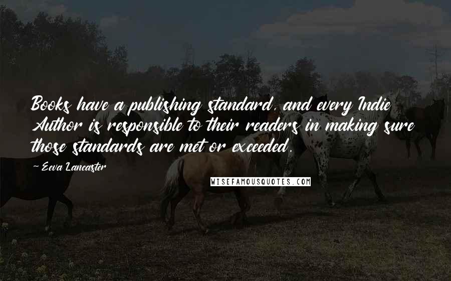 Eeva Lancaster Quotes: Books have a publishing standard, and every Indie Author is responsible to their readers in making sure those standards are met or exceeded.