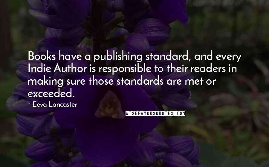 Eeva Lancaster Quotes: Books have a publishing standard, and every Indie Author is responsible to their readers in making sure those standards are met or exceeded.