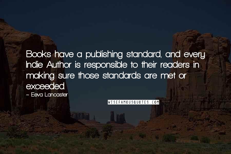 Eeva Lancaster Quotes: Books have a publishing standard, and every Indie Author is responsible to their readers in making sure those standards are met or exceeded.