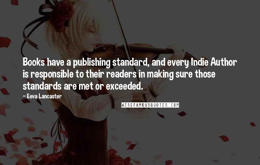 Eeva Lancaster Quotes: Books have a publishing standard, and every Indie Author is responsible to their readers in making sure those standards are met or exceeded.