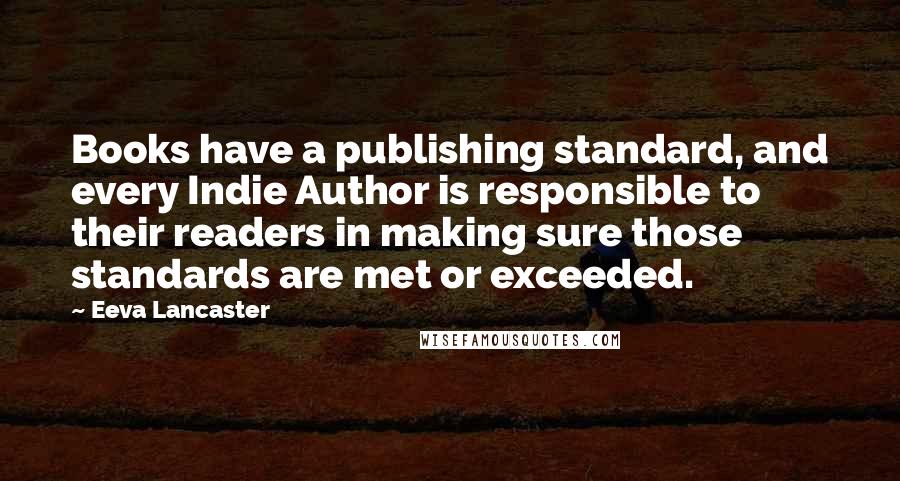 Eeva Lancaster Quotes: Books have a publishing standard, and every Indie Author is responsible to their readers in making sure those standards are met or exceeded.