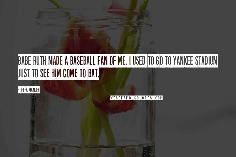 Effa Manley Quotes: Babe Ruth made a baseball fan of me. I used to go to Yankee Stadium just to see him come to bat.