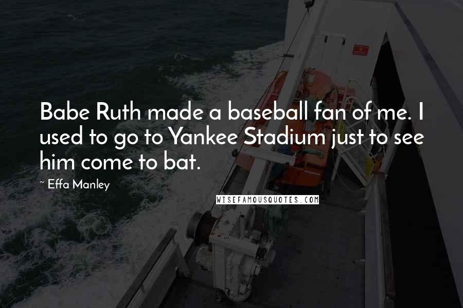 Effa Manley Quotes: Babe Ruth made a baseball fan of me. I used to go to Yankee Stadium just to see him come to bat.