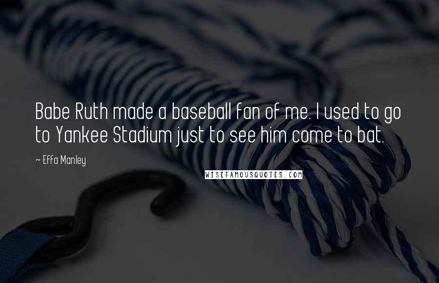 Effa Manley Quotes: Babe Ruth made a baseball fan of me. I used to go to Yankee Stadium just to see him come to bat.