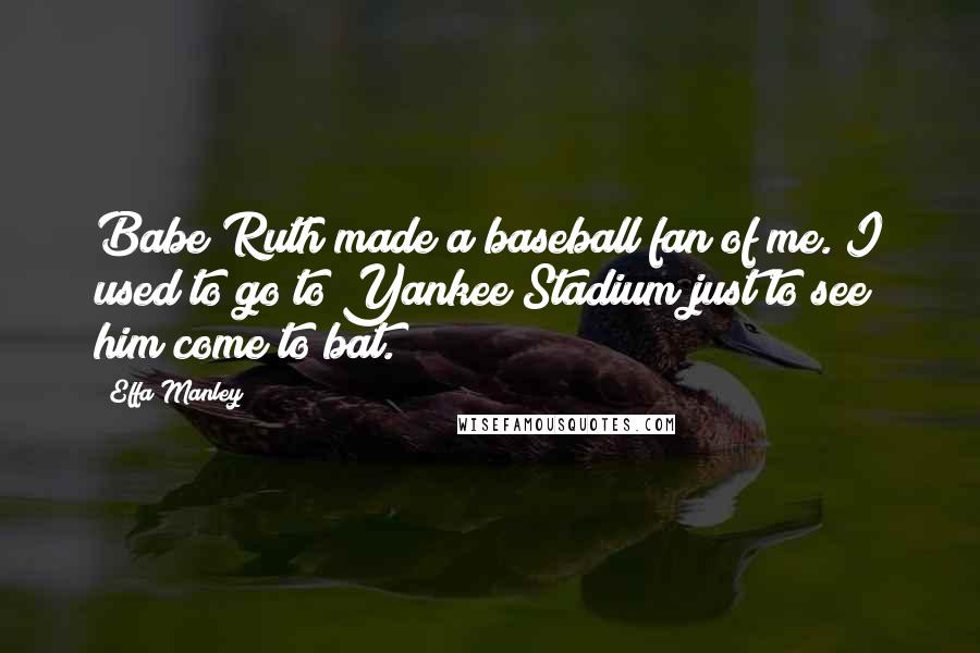 Effa Manley Quotes: Babe Ruth made a baseball fan of me. I used to go to Yankee Stadium just to see him come to bat.