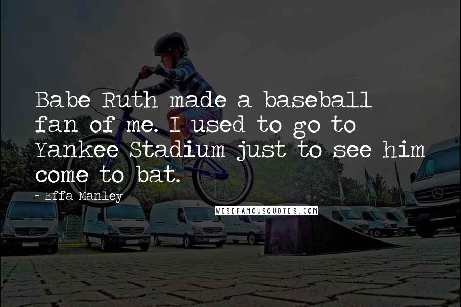 Effa Manley Quotes: Babe Ruth made a baseball fan of me. I used to go to Yankee Stadium just to see him come to bat.