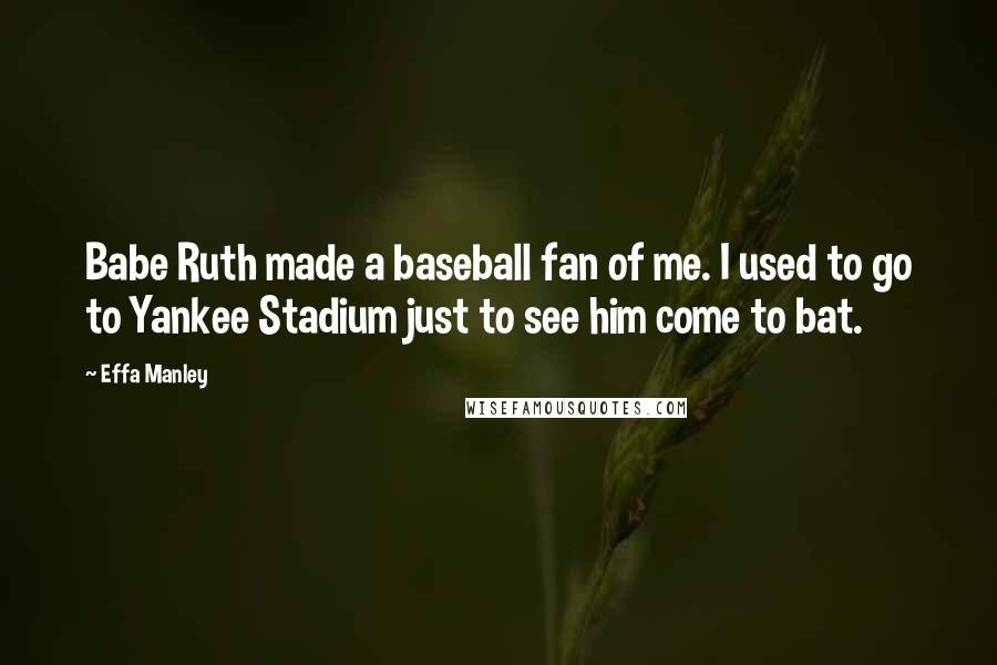 Effa Manley Quotes: Babe Ruth made a baseball fan of me. I used to go to Yankee Stadium just to see him come to bat.