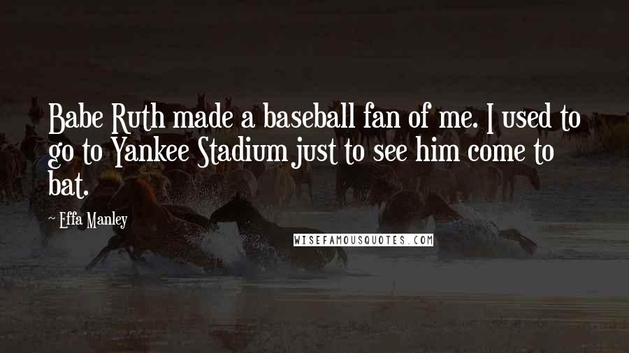 Effa Manley Quotes: Babe Ruth made a baseball fan of me. I used to go to Yankee Stadium just to see him come to bat.