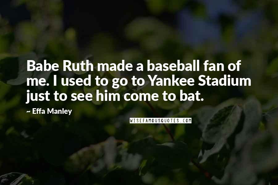 Effa Manley Quotes: Babe Ruth made a baseball fan of me. I used to go to Yankee Stadium just to see him come to bat.