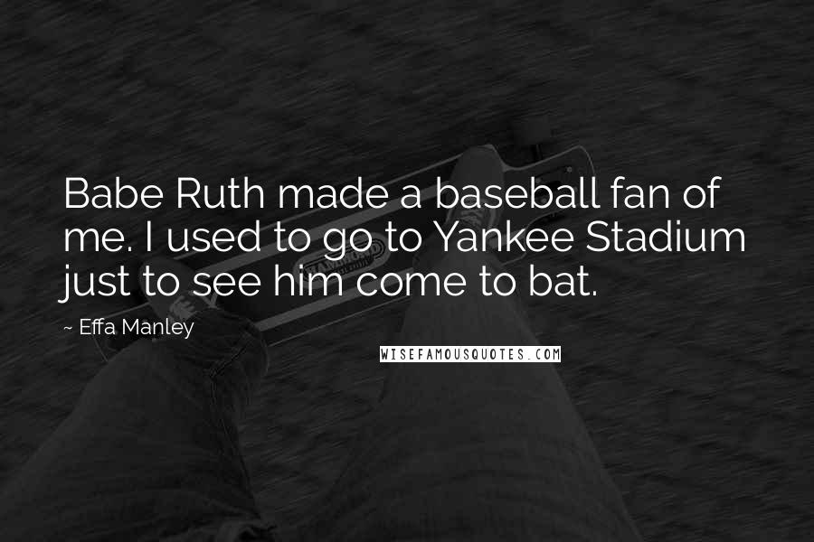 Effa Manley Quotes: Babe Ruth made a baseball fan of me. I used to go to Yankee Stadium just to see him come to bat.