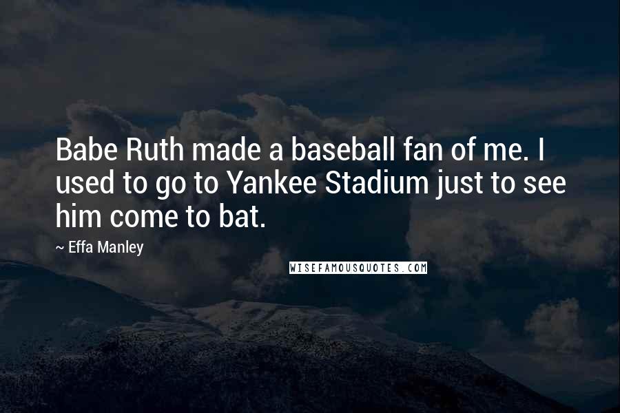 Effa Manley Quotes: Babe Ruth made a baseball fan of me. I used to go to Yankee Stadium just to see him come to bat.