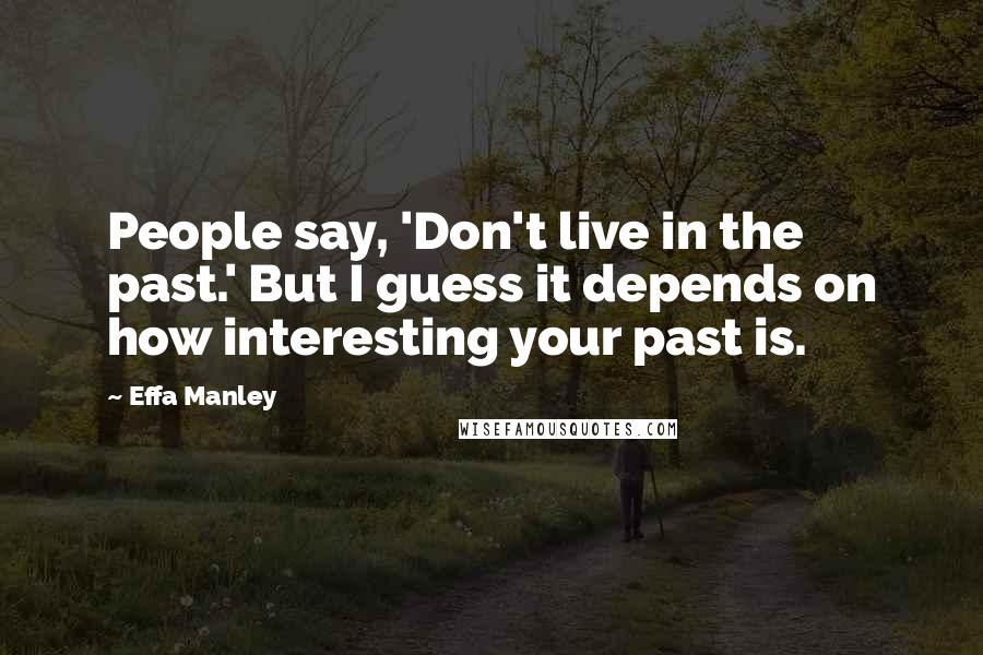 Effa Manley Quotes: People say, 'Don't live in the past.' But I guess it depends on how interesting your past is.