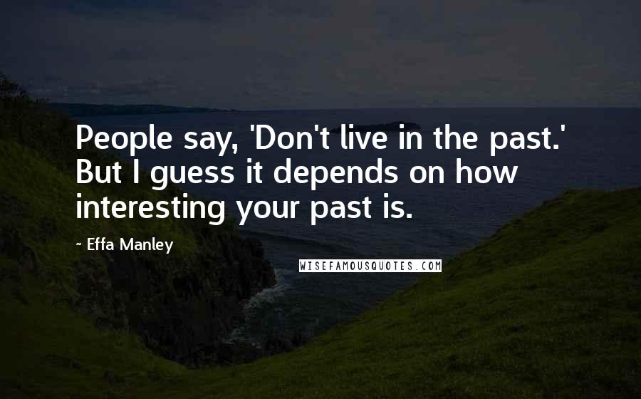 Effa Manley Quotes: People say, 'Don't live in the past.' But I guess it depends on how interesting your past is.