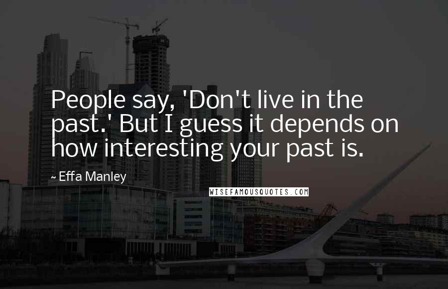 Effa Manley Quotes: People say, 'Don't live in the past.' But I guess it depends on how interesting your past is.