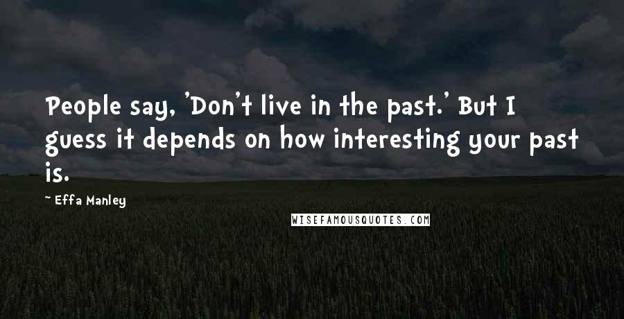 Effa Manley Quotes: People say, 'Don't live in the past.' But I guess it depends on how interesting your past is.