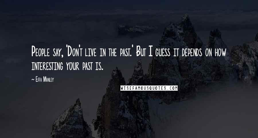 Effa Manley Quotes: People say, 'Don't live in the past.' But I guess it depends on how interesting your past is.