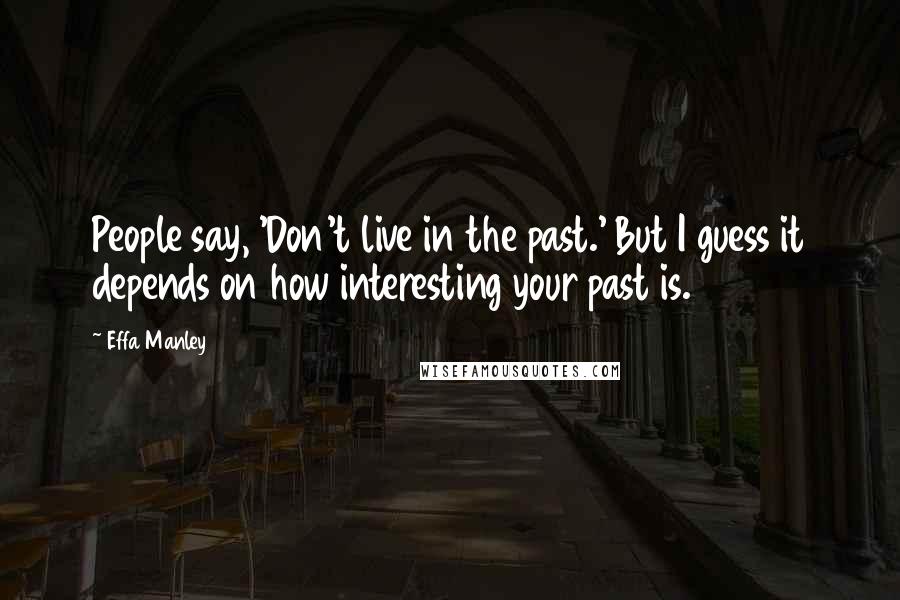 Effa Manley Quotes: People say, 'Don't live in the past.' But I guess it depends on how interesting your past is.