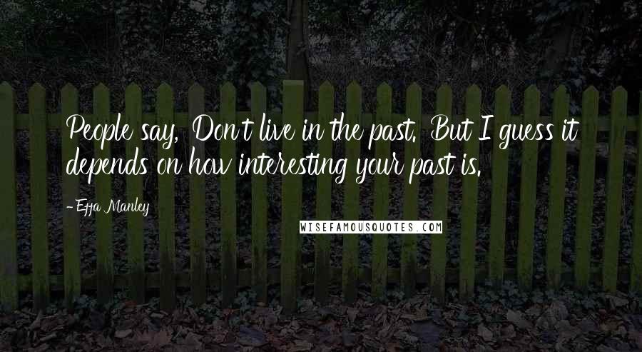 Effa Manley Quotes: People say, 'Don't live in the past.' But I guess it depends on how interesting your past is.