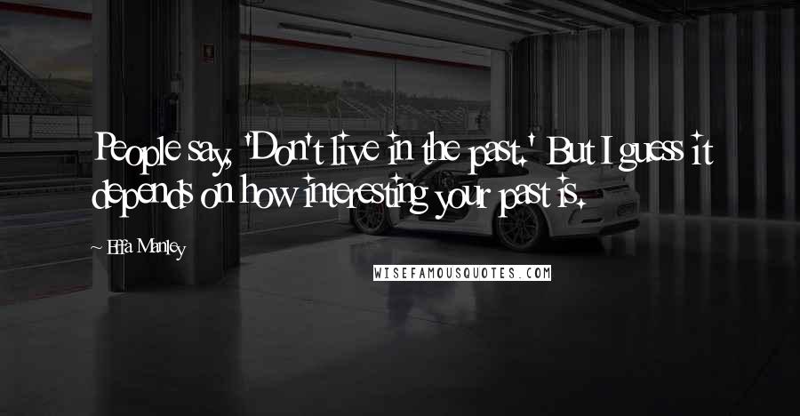 Effa Manley Quotes: People say, 'Don't live in the past.' But I guess it depends on how interesting your past is.