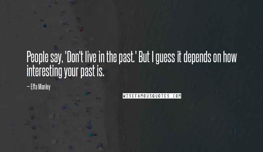 Effa Manley Quotes: People say, 'Don't live in the past.' But I guess it depends on how interesting your past is.