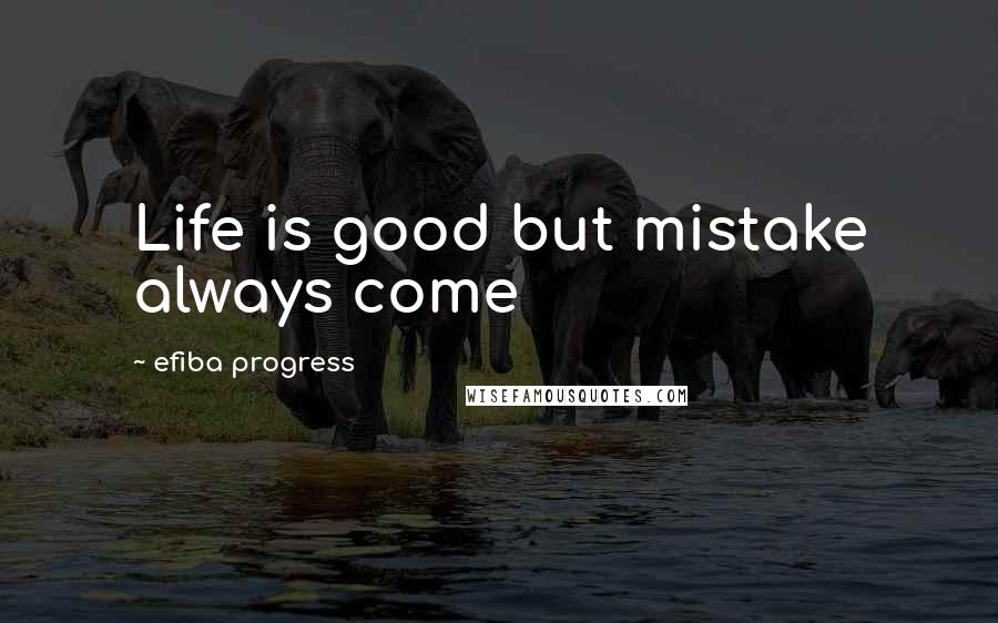 Efiba Progress Quotes: Life is good but mistake always come