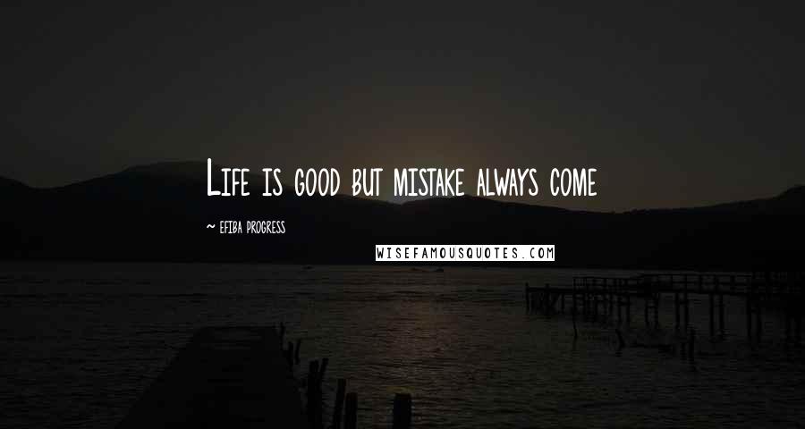 Efiba Progress Quotes: Life is good but mistake always come