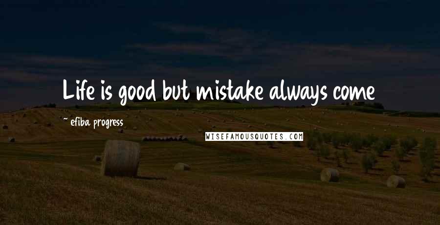 Efiba Progress Quotes: Life is good but mistake always come