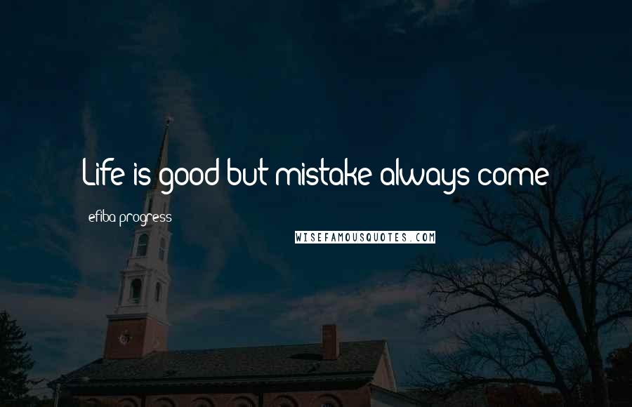 Efiba Progress Quotes: Life is good but mistake always come