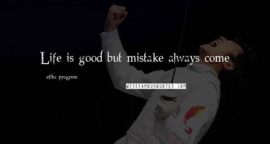 Efiba Progress Quotes: Life is good but mistake always come