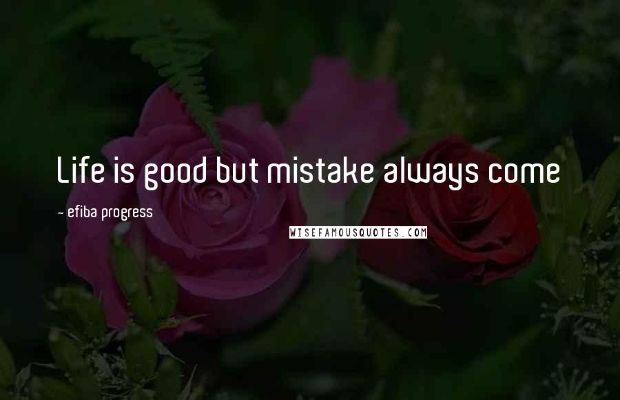 Efiba Progress Quotes: Life is good but mistake always come