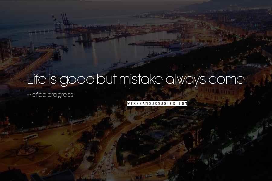 Efiba Progress Quotes: Life is good but mistake always come